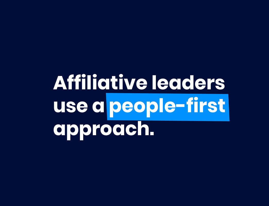 Affiliative leaders use a people-first approach to leadership.